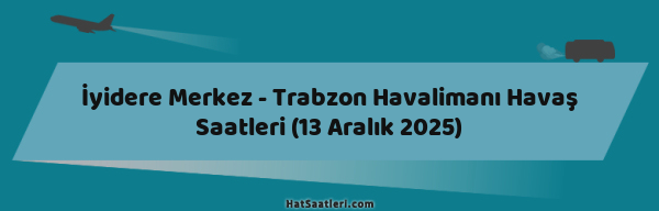 İyidere Merkez - Trabzon Havalimanı Havaş Saatleri (13 Aralık 2025)